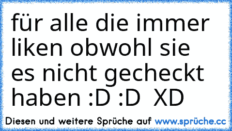 für alle die immer liken obwohl sie es nicht gecheckt haben :D :D ♥ XD