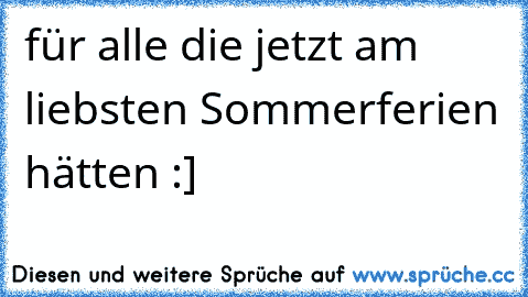 für alle die jetzt am liebsten Sommerferien hätten :]