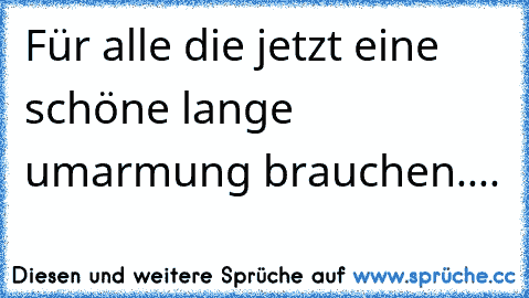 Für alle die jetzt eine schöne lange umarmung brauchen....♥