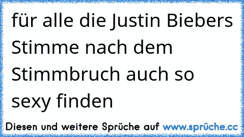 für alle die Justin Biebers Stimme nach dem Stimmbruch auch so sexy finden ♥