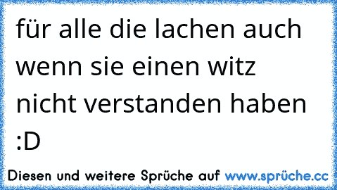 für alle die lachen auch wenn sie einen witz nicht verstanden haben :D