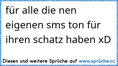 für alle die nen eigenen sms ton für ihren schatz haben xD ♥