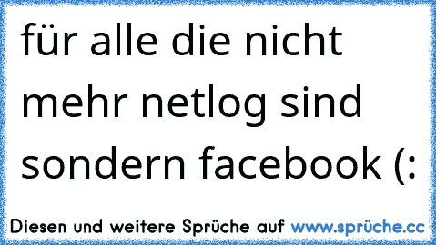 für alle die nicht mehr netlog sind sondern facebook (: 