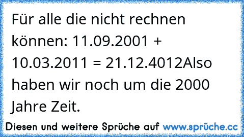 Für alle die nicht rechnen können: 
11.09.2001 + 10.03.2011 = 21.12.4012
Also haben wir noch um die 2000 Jahre Zeit.