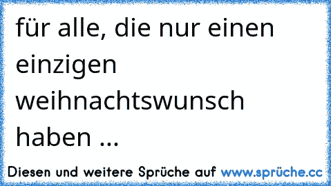 für alle, die nur einen einzigen weihnachtswunsch haben ... 