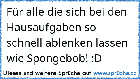 Für alle die sich bei den Hausaufgaben so schnell ablenken lassen wie Spongebob! :D