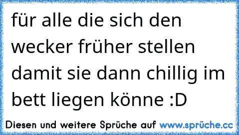 für alle die sich den wecker früher stellen damit sie dann chillig im bett liegen könne :D ♥