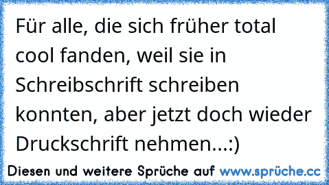 Für alle, die sich früher total cool fanden, weil sie in Schreibschrift schreiben konnten, aber jetzt doch wieder Druckschrift nehmen...:)