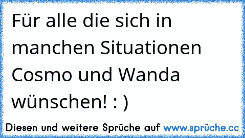 Für alle die sich in manchen Situationen Cosmo und Wanda wünschen! : )