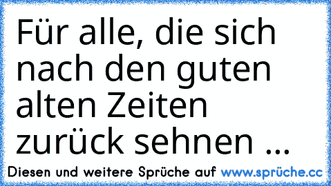 Für alle, die sich nach den guten alten Zeiten zurück sehnen ...