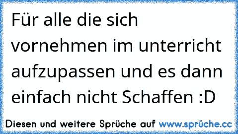 Für alle die sich vornehmen im unterricht aufzupassen und es dann einfach nicht Schaffen :D