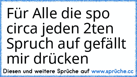 Für Alle die spo circa jeden 2ten Spruch auf gefällt mir drücken