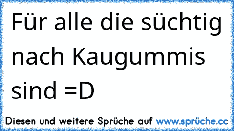 Für alle die süchtig nach Kaugummis sind =D ♥