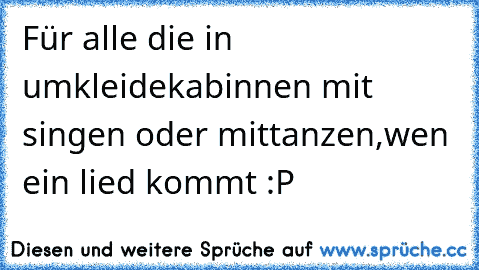 Für alle die in umkleidekabinnen mit singen oder mittanzen,wen ein lied kommt :P ♫