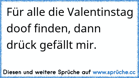 Für alle die Valentinstag doof finden, dann drück gefällt mir.