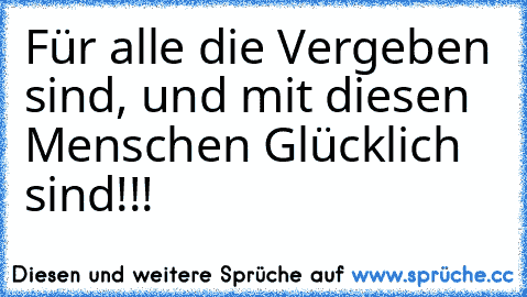 Für alle die Vergeben sind, und mit diesen Menschen Glücklich sind!!!