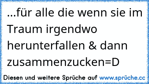 ...für alle die wenn sie im Traum irgendwo herunterfallen & dann zusammenzucken=D