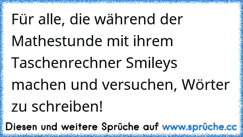 Für alle, die während der Mathestunde mit ihrem Taschenrechner Smileys machen und versuchen, Wörter zu schreiben!