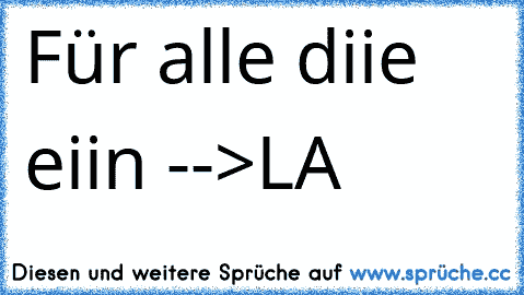 Für alle diie eiin -->LA