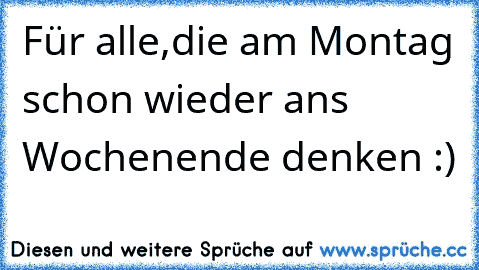 Für alle,die am Montag schon wieder ans Wochenende denken :)