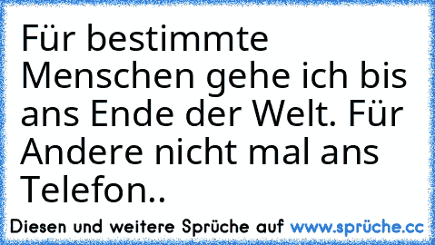 Für bestimmte Menschen gehe ich bis ans Ende der Welt. Für Andere nicht mal ans Telefon..