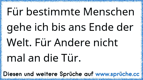 Für bestimmte Menschen gehe ich bis ans Ende der Welt. Für Andere nicht mal an die Tür.