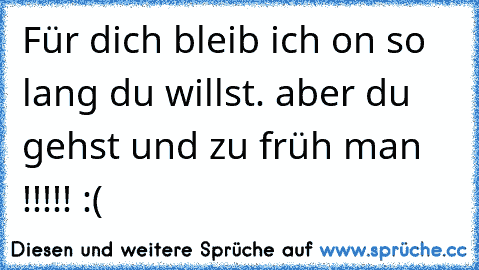 Für dich bleib ich on so lang du willst. aber du gehst und zu früh man !!!!! :( ♥