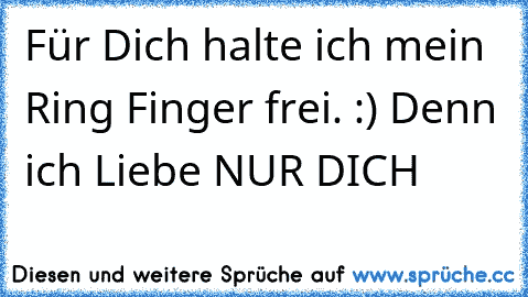 Für Dich halte ich mein Ring Finger frei. :)♥ Denn ich Liebe NUR DICH ♥♥♥