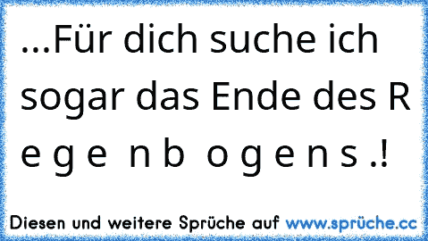 ...Für dich suche ich sogar das Ende des R e g e  n b  o g e n s .! ♥