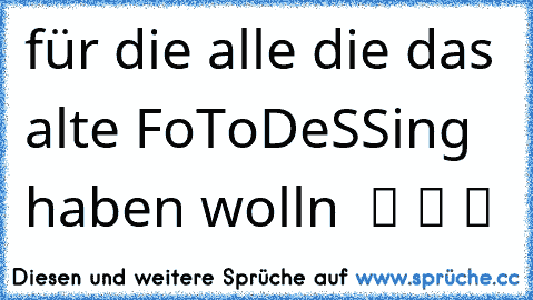 für die alle die das alte FoToDeSSing haben wolln  ツ ツ ツ