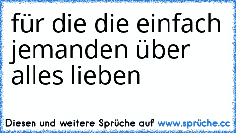 für die die einfach jemanden über alles lieben ♥ ♥