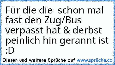 Für die die  schon mal fast den Zug/Bus verpasst hat & derbst peinlich hin gerannt ist :D