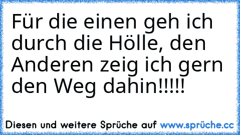 Für die einen geh ich durch die Hölle, den Anderen zeig ich gern den Weg dahin!!!!!