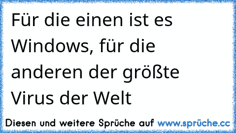 Für die einen ist es Windows, für die anderen der größte Virus der Welt