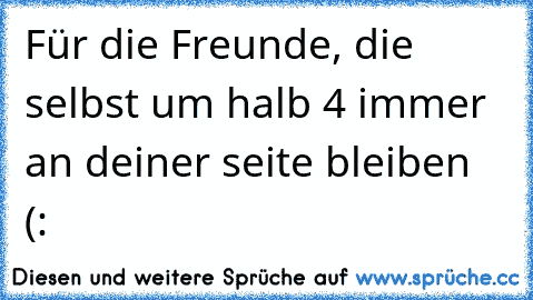 Für die Freunde, die selbst um halb 4 immer an deiner seite bleiben ♥ (: