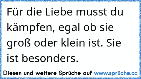 Für die Liebe musst du kämpfen, egal ob sie groß oder klein ist. Sie ist besonders.