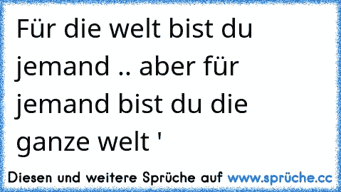 Für die welt bist du jemand .. aber für jemand bist du die ganze welt ♥'