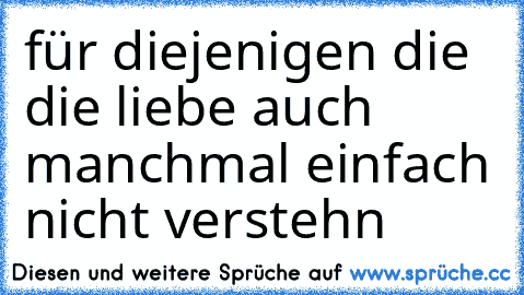 für diejenigen die die liebe auch manchmal einfach nicht verstehn