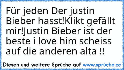 Für jeden Der justin Bieber hasst!
Klikt gefällt mir!
Justin Bieber ist der beste i love him scheiss auf die anderen alta !!