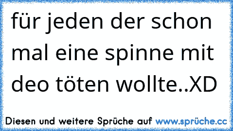 für jeden der schon mal eine spinne mit deo töten wollte..
XD