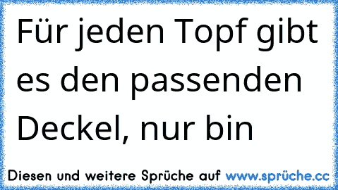 Für jeden Topf gibt es den passenden Deckel, nur bin