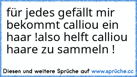 für jedes gefällt mir bekommt calliou ein haar !
also helft calliou haare zu sammeln !