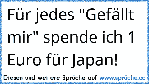 Für jedes "Gefällt mir" spende ich 1 Euro für Japan!