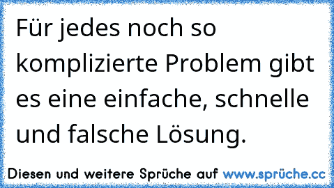 Für jedes noch so komplizierte Problem gibt es eine einfache, schnelle und falsche Lösung.