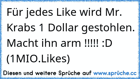 Für jedes Like wird Mr. Krabs 1 Dollar gestohlen. Macht ihn arm !!!!! :D (1MIO.Likes)