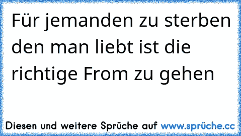 Für jemanden zu sterben den man liebt ist die richtige From zu gehen ☆ ☆ ☆