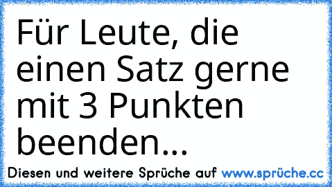 Für Leute, die einen Satz gerne mit 3 Punkten beenden...