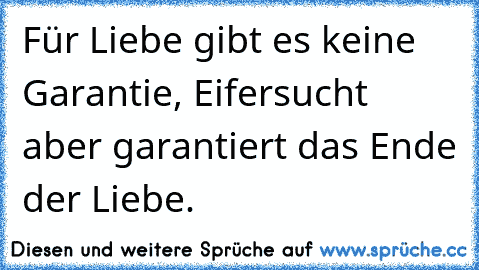 Für Liebe gibt es keine Garantie, Eifersucht aber garantiert das Ende der Liebe.