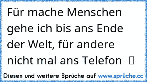 Für mache Menschen gehe ich bis ans Ende der Welt, für andere nicht mal ans Telefon  ツ ♥