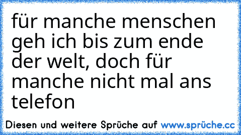 für manche menschen geh ich bis zum ende der welt, doch für manche nicht mal ans telefon